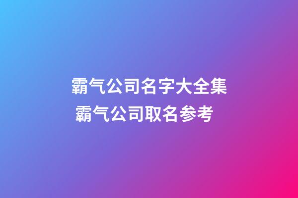 霸气公司名字大全集 霸气公司取名参考-第1张-公司起名-玄机派